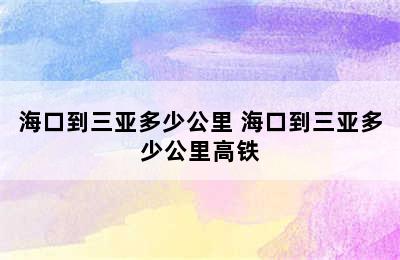 海口到三亚多少公里 海口到三亚多少公里高铁